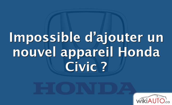 Impossible d’ajouter un nouvel appareil Honda Civic ?